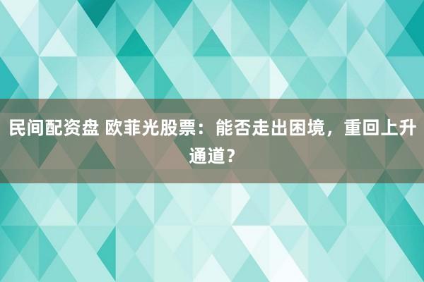 民间配资盘 欧菲光股票：能否走出困境，重回上升通道？