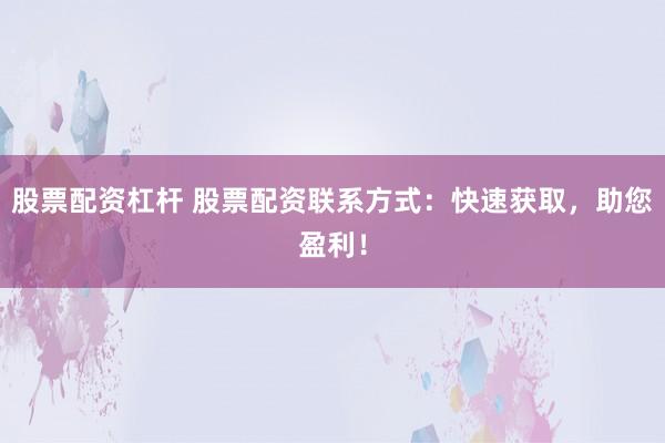 股票配资杠杆 股票配资联系方式：快速获取，助您盈利！