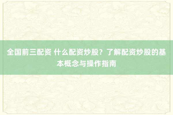 全国前三配资 什么配资炒股？了解配资炒股的基本概念与操作指南